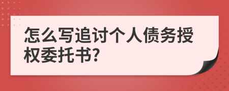 怎么写追讨个人债务授权委托书?