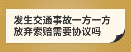 发生交通事故一方一方放弃索赔需要协议吗