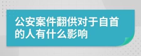 公安案件翻供对于自首的人有什么影响