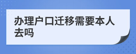 办理户口迁移需要本人去吗