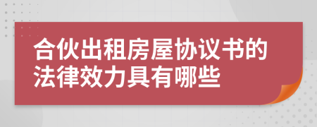 合伙出租房屋协议书的法律效力具有哪些