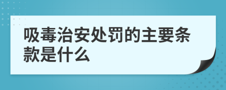 吸毒治安处罚的主要条款是什么