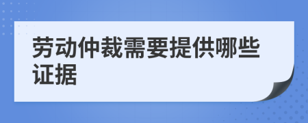 劳动仲裁需要提供哪些证据