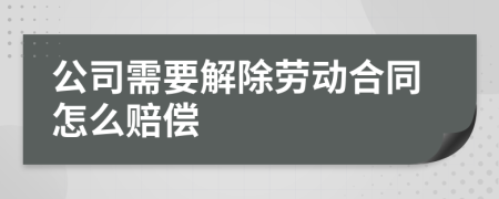 公司需要解除劳动合同怎么赔偿