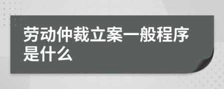 劳动仲裁立案一般程序是什么