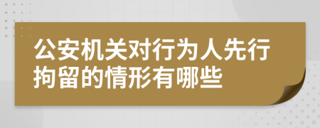 公安机关对行为人先行拘留的情形有哪些