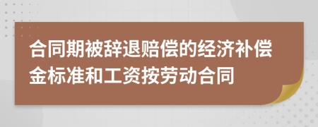 合同期被辞退赔偿的经济补偿金标准和工资按劳动合同