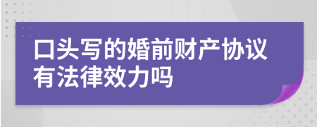 口头写的婚前财产协议有法律效力吗