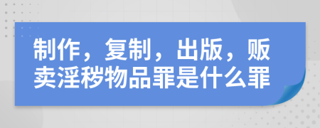 制作，复制，出版，贩卖淫秽物品罪是什么罪