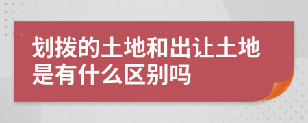 划拨的土地和出让土地是有什么区别吗