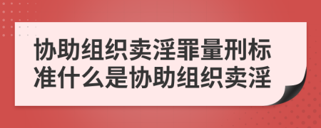 协助组织卖淫罪量刑标准什么是协助组织卖淫