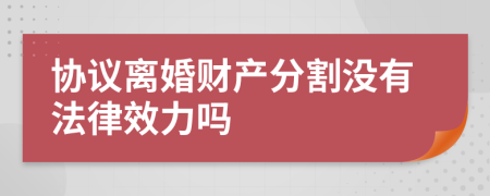 协议离婚财产分割没有法律效力吗