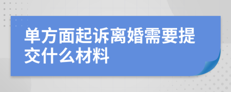 单方面起诉离婚需要提交什么材料