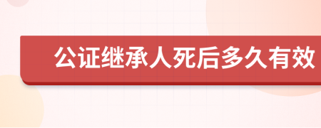 公证继承人死后多久有效