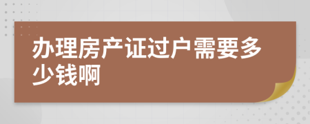 办理房产证过户需要多少钱啊