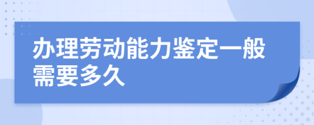 办理劳动能力鉴定一般需要多久