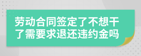 劳动合同签定了不想干了需要求退还违约金吗