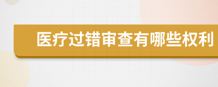 医疗过错审查有哪些权利