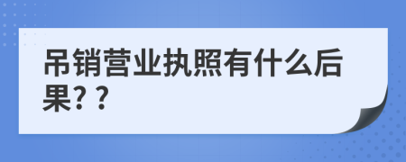 吊销营业执照有什么后果? ?