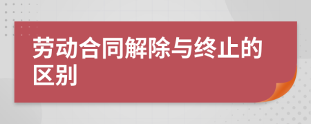 劳动合同解除与终止的区别