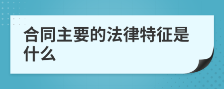 合同主要的法律特征是什么