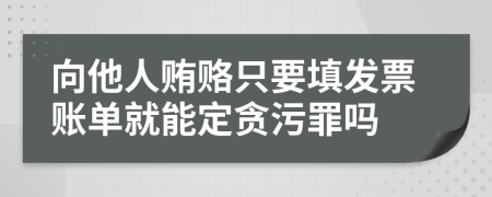 向他人贿赂只要填发票账单就能定贪污罪吗