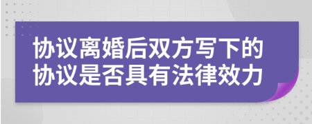 协议离婚后双方写下的协议是否具有法律效力