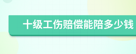 十级工伤赔偿能陪多少钱