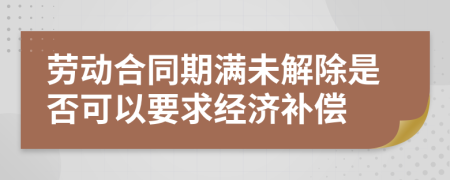 劳动合同期满未解除是否可以要求经济补偿