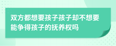 双方都想要孩子孩子却不想要能争得孩子的抚养权吗