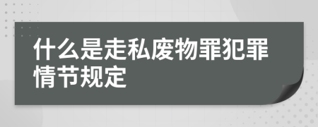 什么是走私废物罪犯罪情节规定