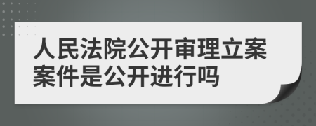 人民法院公开审理立案案件是公开进行吗