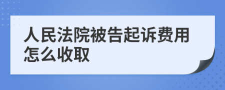 人民法院被告起诉费用怎么收取