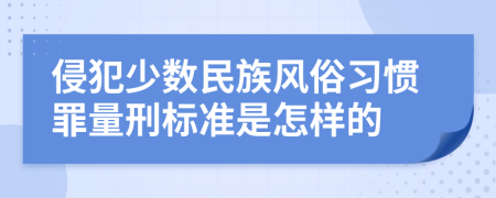 侵犯少数民族风俗习惯罪量刑标准是怎样的