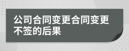 公司合同变更合同变更不签的后果