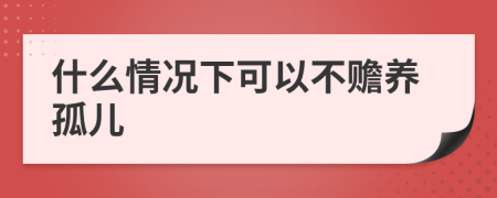 什么情况下可以不赡养孤儿