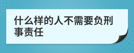 什么样的人不需要负刑事责任