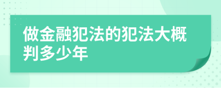 做金融犯法的犯法大概判多少年