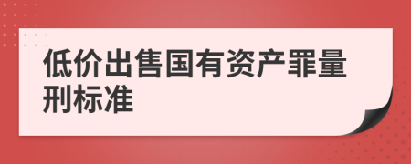 低价出售国有资产罪量刑标准