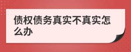 债权债务真实不真实怎么办