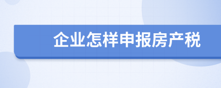 企业怎样申报房产税