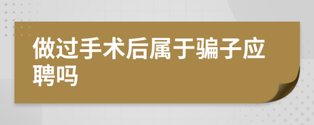 做过手术后属于骗子应聘吗