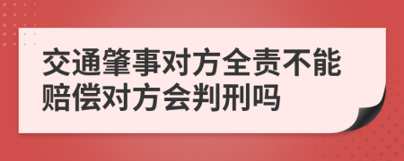 交通肇事对方全责不能赔偿对方会判刑吗