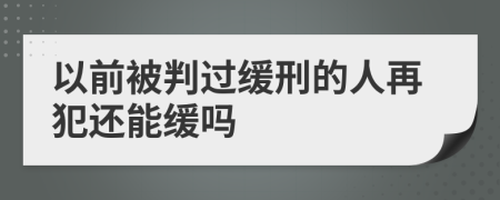 以前被判过缓刑的人再犯还能缓吗