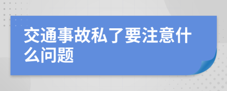 交通事故私了要注意什么问题