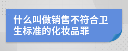 什么叫做销售不符合卫生标准的化妆品罪