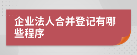 企业法人合并登记有哪些程序