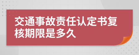 交通事故责任认定书复核期限是多久