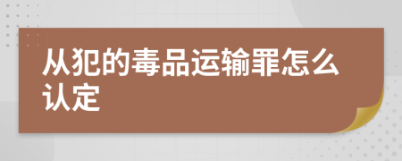 从犯的毒品运输罪怎么认定