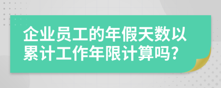 企业员工的年假天数以累计工作年限计算吗?